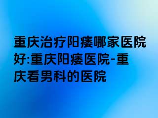 兰州治疗阳痿哪家医院好:兰州阳痿医院-兰州看男科的医院