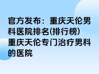 官方发布：兰州天伦男科医院排名(排行榜)兰州天伦专门治疗男科的医院