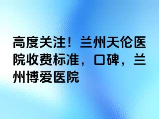 高度关注！兰州天伦医院收费标准，口碑，兰州天伦医院