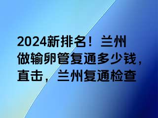 2024新排名！兰州做输卵管复通多少钱，直击，兰州复通检查