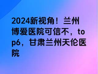 2024新视角！兰州天伦医院可信不，top6，甘肃兰州天伦医院