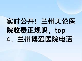 实时公开！兰州天伦医院收费正规吗，top4，兰州天伦医院电话