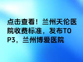 点击查看！兰州天伦医院收费标准，发布TOP3，兰州天伦医院