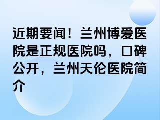 近期要闻！兰州天伦医院是正规医院吗，口碑公开，兰州天伦医院简介