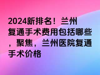 2024新排名！兰州复通手术费用包括哪些，聚焦，兰州医院复通手术价格