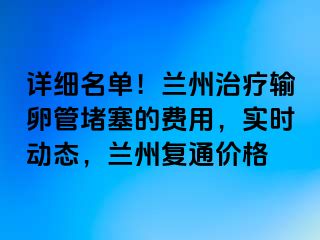 详细名单！兰州治疗输卵管堵塞的费用，实时动态，兰州复通价格