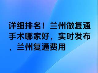 详细排名！兰州做复通手术哪家好，实时发布，兰州复通费用