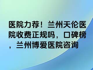 医院力荐！兰州天伦医院收费正规吗，口碑榜，兰州天伦医院咨询