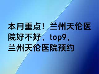 本月重点！兰州天伦医院好不好，top9，兰州天伦医院预约