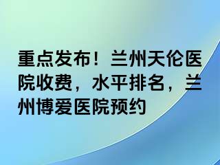 重点发布！兰州天伦医院收费，水平排名，兰州天伦医院预约