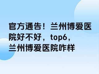 官方通告！兰州天伦医院好不好，top6，兰州天伦医院咋样