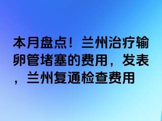 本月盘点！兰州治疗输卵管堵塞的费用，发表，兰州复通检查费用