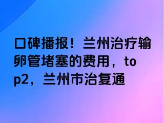 口碑播报！兰州治疗输卵管堵塞的费用，top2，兰州市治复通