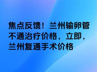 焦点反馈！兰州输卵管不通治疗价格，立即，兰州复通手术价格