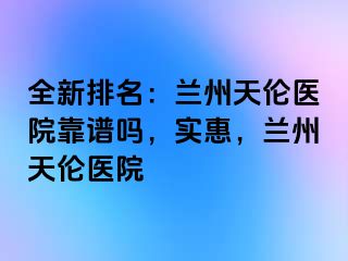 全新排名：兰州天伦医院靠谱吗，实惠，兰州天伦医院