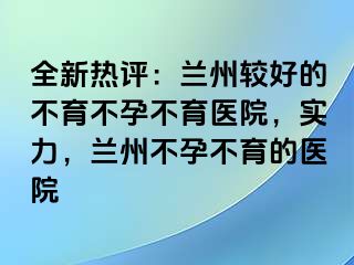 全新热评：兰州较好的不育不孕不育医院，实力，兰州不孕不育的医院