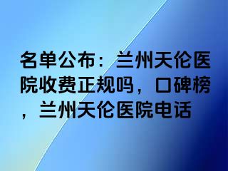 名单公布：兰州天伦医院收费正规吗，口碑榜，兰州天伦医院电话