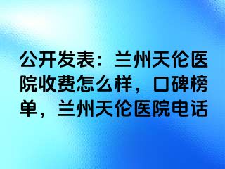 公开发表：兰州天伦医院收费怎么样，口碑榜单，兰州天伦医院电话