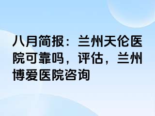 八月简报：兰州天伦医院可靠吗，评估，兰州天伦医院咨询