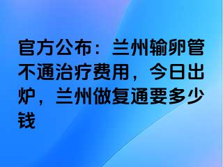 官方公布：兰州输卵管不通治疗费用，今日出炉，兰州做复通要多少钱