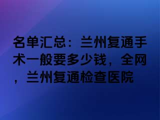 名单汇总：兰州复通手术一般要多少钱，全网，兰州复通检查医院