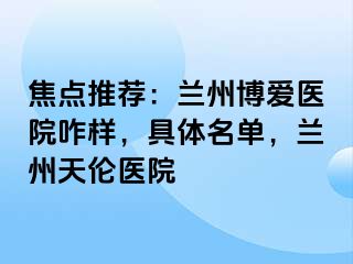 焦点推荐：兰州天伦医院咋样，具体名单，兰州天伦医院