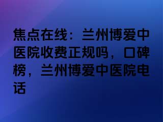 焦点在线：兰州天伦中医院收费正规吗，口碑榜，兰州天伦中医院电话