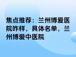 焦点推荐：兰州天伦医院咋样，具体名单，兰州天伦中医院