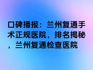 口碑播报：兰州复通手术正规医院，排名揭秘，兰州复通检查医院