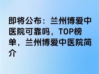 即将公布：兰州天伦中医院可靠吗，TOP榜单，兰州天伦中医院简介