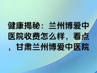 健康揭秘：兰州天伦中医院收费怎么样，看点，甘肃兰州天伦中医院