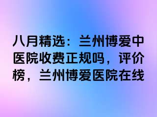 八月精选：兰州天伦中医院收费正规吗，评价榜，兰州天伦医院在线