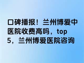 口碑播报！兰州天伦中医院收费高吗，top5，兰州天伦医院咨询