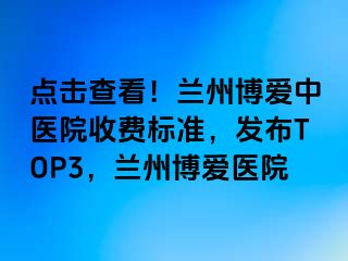 点击查看！兰州天伦中医院收费标准，发布TOP3，兰州天伦医院