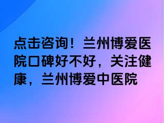 点击咨询！兰州天伦医院口碑好不好，关注健康，兰州天伦中医院