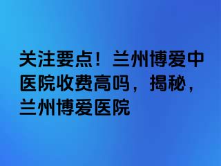 关注要点！兰州天伦中医院收费高吗，揭秘，兰州天伦医院