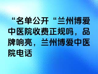 “名单公开“兰州天伦中医院收费正规吗，品牌响亮，兰州天伦中医院电话