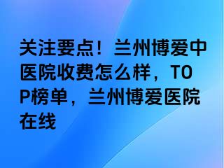 关注要点！兰州天伦中医院收费怎么样，TOP榜单，兰州天伦医院在线