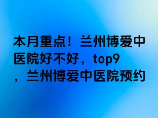 本月重点！兰州天伦中医院好不好，top9，兰州天伦中医院预约