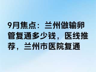 9月焦点：兰州做输卵管复通多少钱，医线推荐，兰州市医院复通